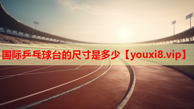 国际乒乓球台的尺寸是多少