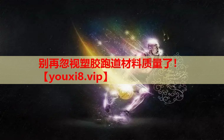别再忽视塑胶跑道材料质量了！