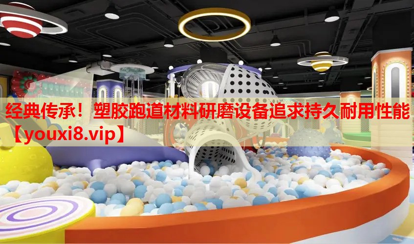 经典传承!塑胶跑道材料研磨设备追求持久耐用性能 经典传承!塑胶跑道材料研磨设备追求持久耐用性能