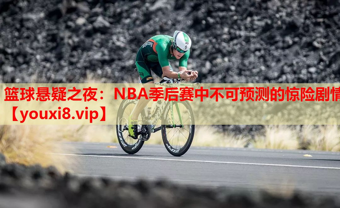 篮球悬疑之夜:NBA季后赛中不可预测的惊险剧情 篮球悬疑之夜:NBA季后赛中不可预测的惊险剧情
