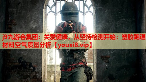 关爱健康,从坚持检测开始:塑胶跑道材料空气质量分析 关爱健康,从坚持检测开始:塑胶跑道材料空气质量分析